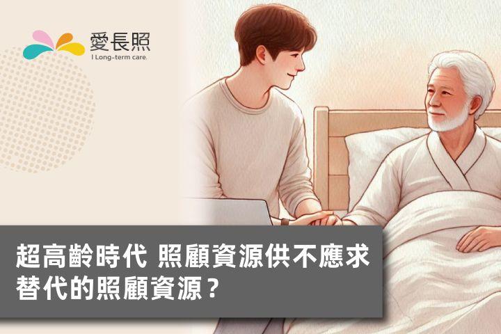 超高齡時代 照顧資源供不應求，替代的照顧資源？